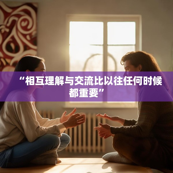 “相互理解与交流比以往任何时候都重要”