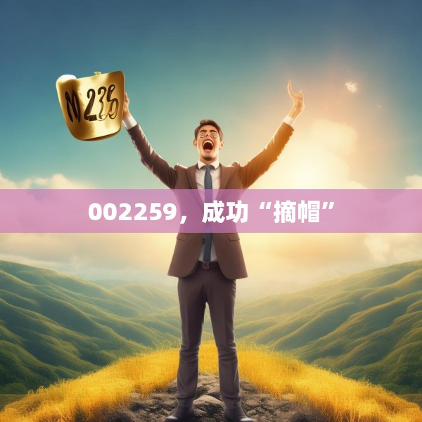 002259，成功“摘帽”
