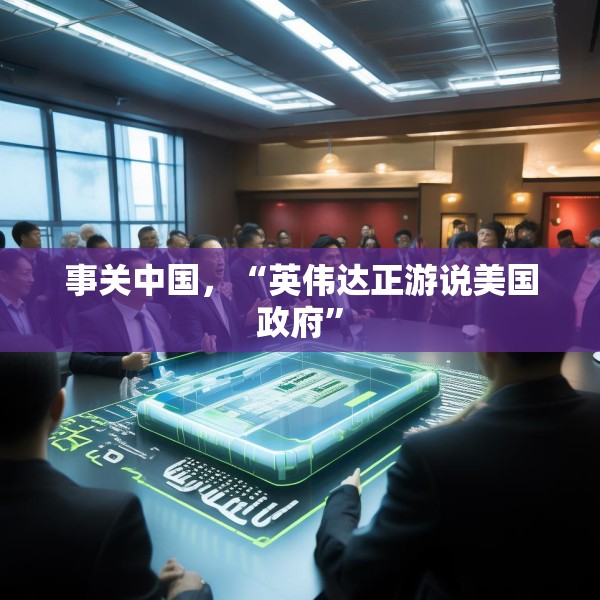 事关中国，“英伟达正游说美国政府”