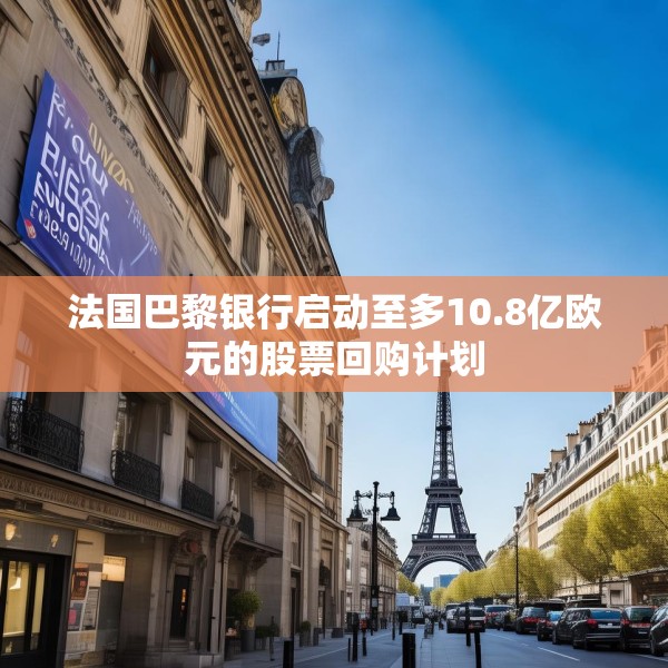 法国巴黎银行启动至多10.8亿欧元的股票回购计划