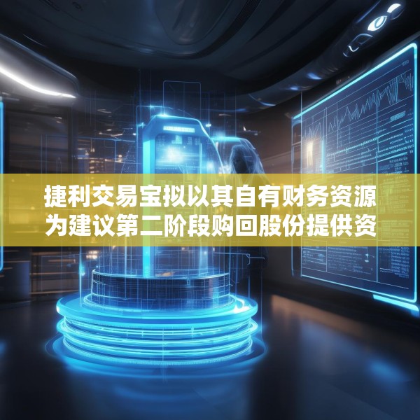 捷利交易宝拟以其自有财务资源为建议第二阶段购回股份提供资金