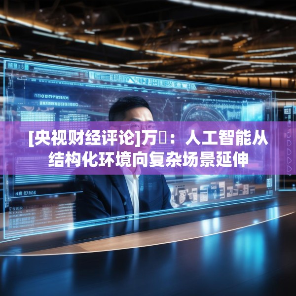 [央视财经评论]万喆：人工智能从结构化环境向复杂场景延伸