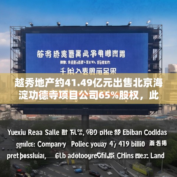 越秀地产约41.49亿元出售北京海淀功德寺项目公司65%股权，此前已质押给华润置地