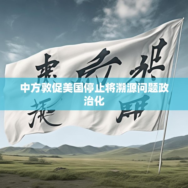 中方敦促美国停止将溯源问题政治化
