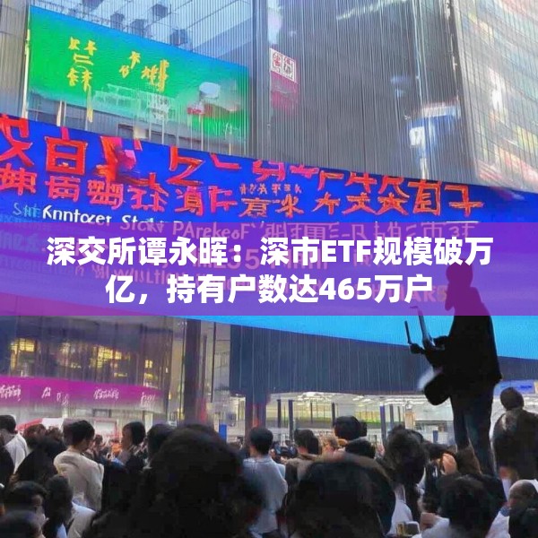 深交所谭永晖：深市ETF规模破万亿，持有户数达465万户