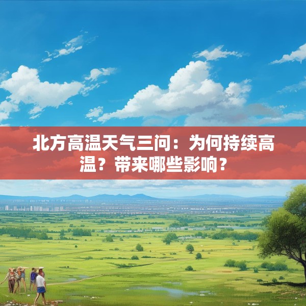 北方高温天气三问：为何持续高温？带来哪些影响？
