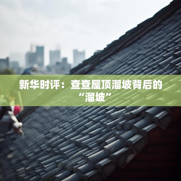 新华时评：查查屋顶溜坡背后的“溜坡”