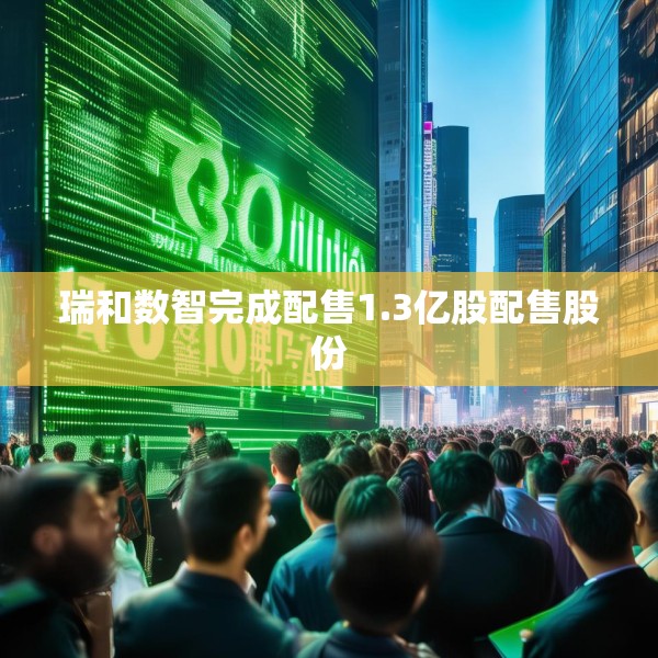 瑞和数智完成配售1.3亿股配售股份