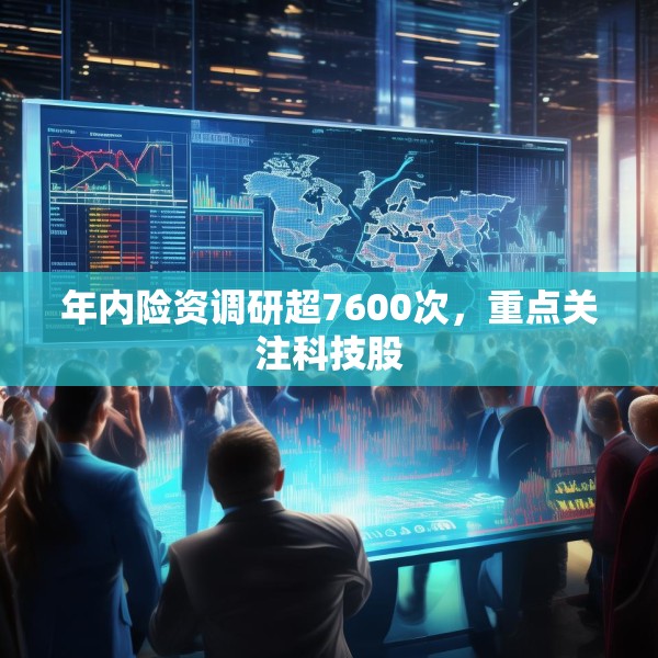 年内险资调研超7600次，重点关注科技股