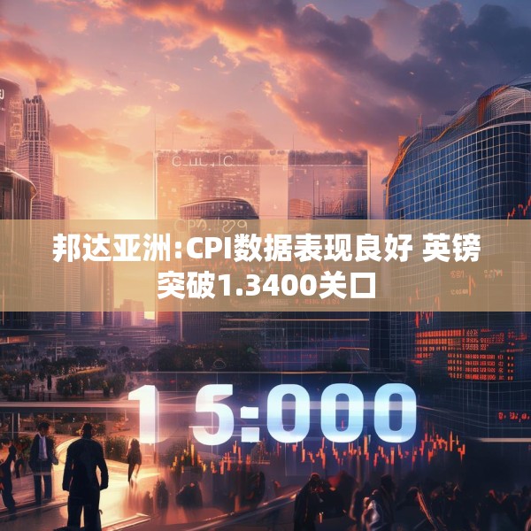 邦达亚洲:CPI数据表现良好 英镑突破1.3400关口