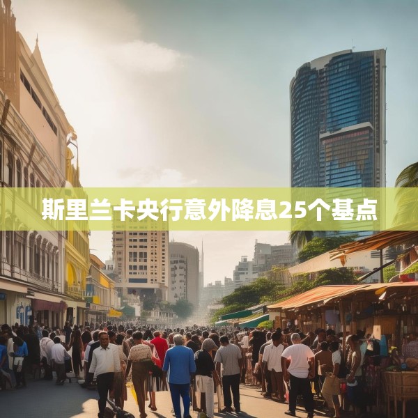 斯里兰卡央行意外降息25个基点