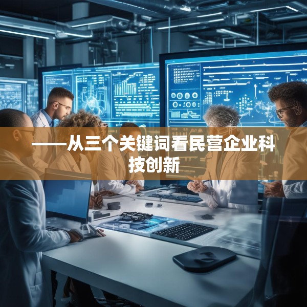 ——从三个关键词看民营企业科技创新