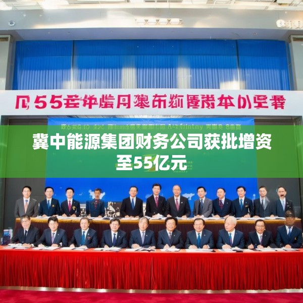 冀中能源集团财务公司获批增资至55亿元