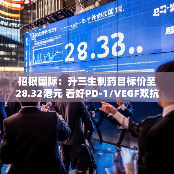 招银国际：升三生制药目标价至28.32港元 看好PD-1/VEGF双抗潜力
