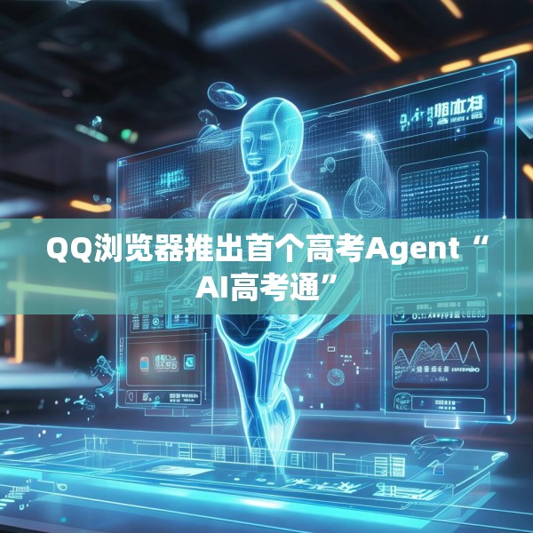 QQ浏览器推出首个高考Agent“AI高考通”