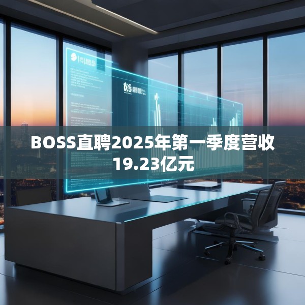 BOSS直聘2025年第一季度营收19.23亿元