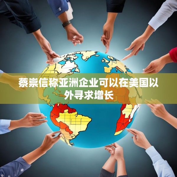 蔡崇信称亚洲企业可以在美国以外寻求增长
