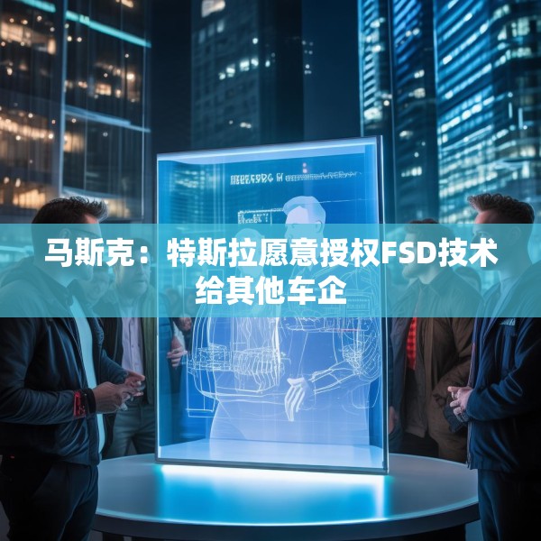 马斯克：特斯拉愿意授权FSD技术给其他车企