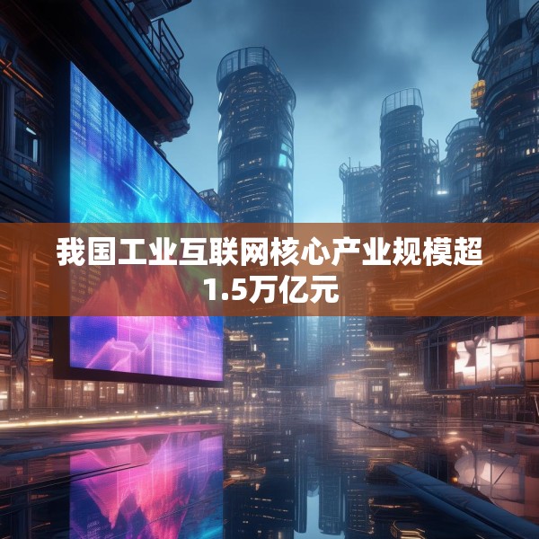 我国工业互联网核心产业规模超1.5万亿元