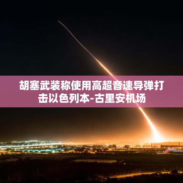 胡塞武装称使用高超音速导弹打击以色列本-古里安机场