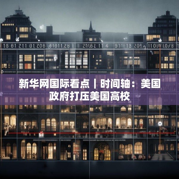 新华网国际看点｜时间轴：美国政府打压美国高校