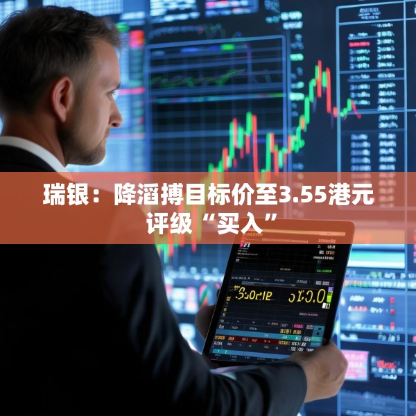 瑞银：降滔搏目标价至3.55港元 评级“买入”