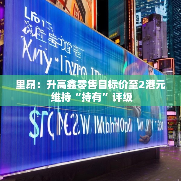 里昂：升高鑫零售目标价至2港元 维持“持有”评级