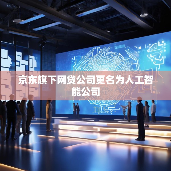 京东旗下网贷公司更名为人工智能公司