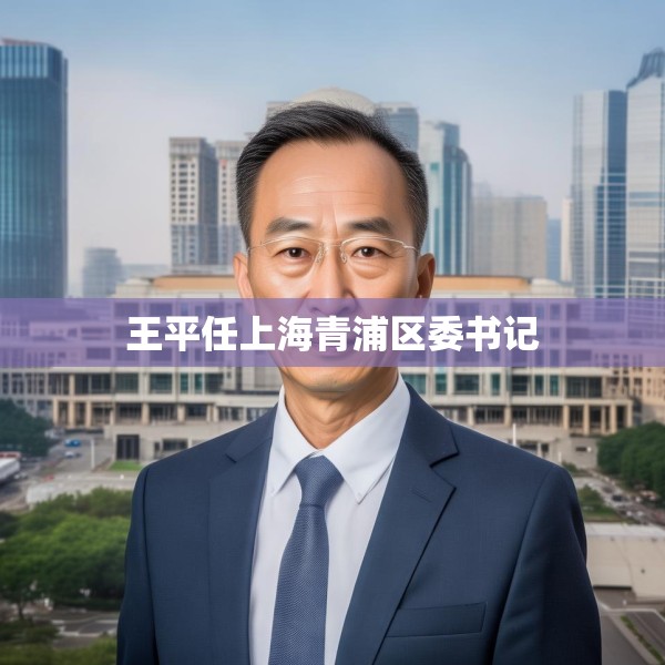 王平任上海青浦区委书记
