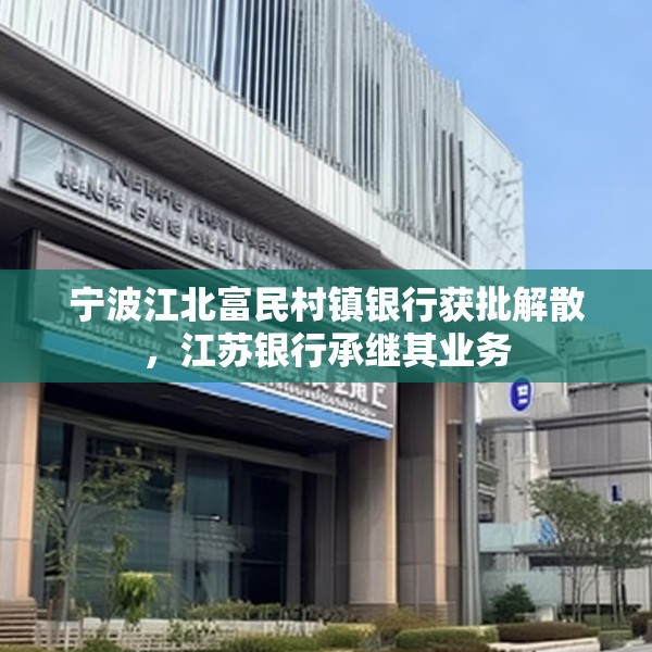 宁波江北富民村镇银行获批解散，江苏银行承继其业务