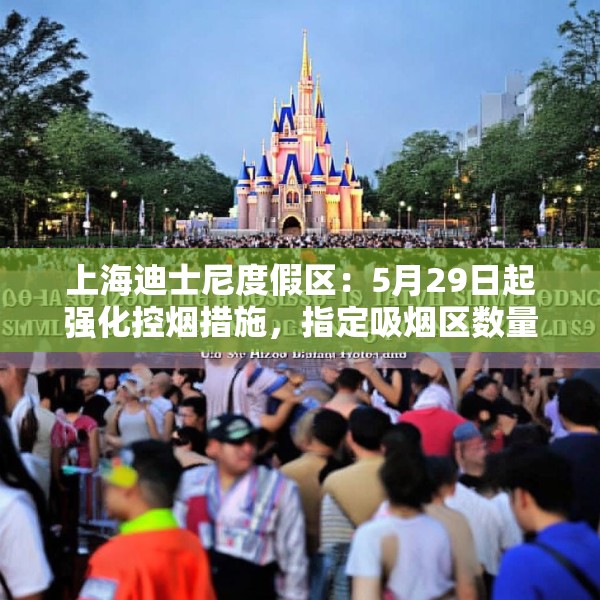 上海迪士尼度假区：5月29日起强化控烟措施，指定吸烟区数量减半