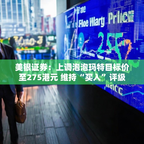 美银证券：上调泡泡玛特目标价至275港元 维持“买入”评级