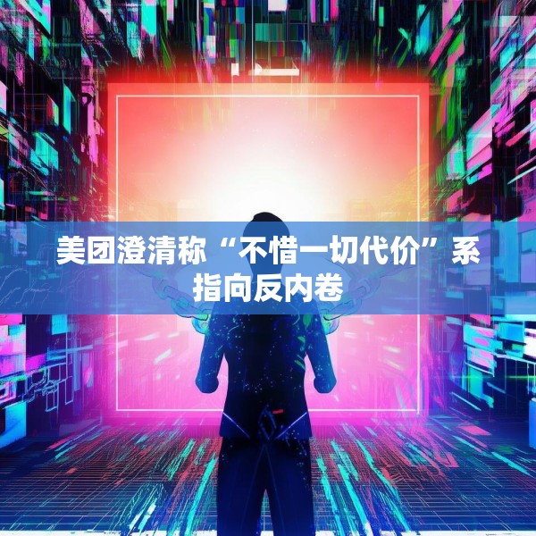 美团澄清称“不惜一切代价”系指向反内卷
