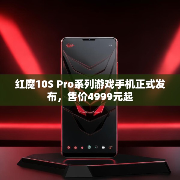 红魔10S Pro系列游戏手机正式发布，售价4999元起