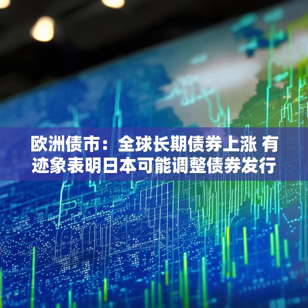 欧洲债市：全球长期债券上涨 有迹象表明日本可能调整债券发行