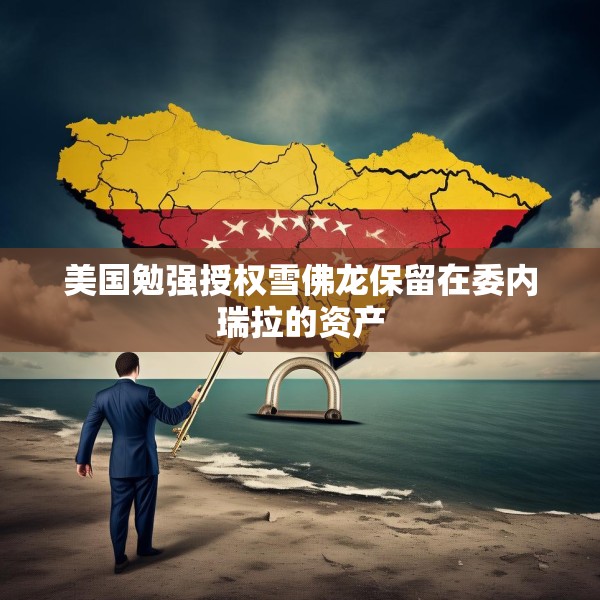 美国勉强授权雪佛龙保留在委内瑞拉的资产