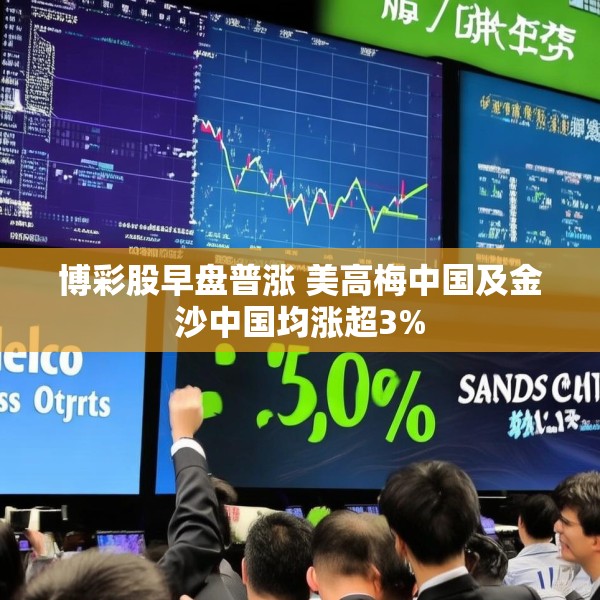 博彩股早盘普涨 美高梅中国及金沙中国均涨超3%