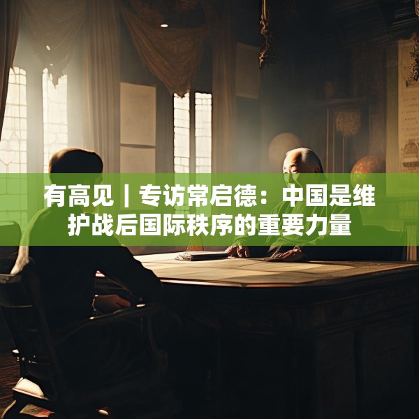 有高见｜专访常启德：中国是维护战后国际秩序的重要力量