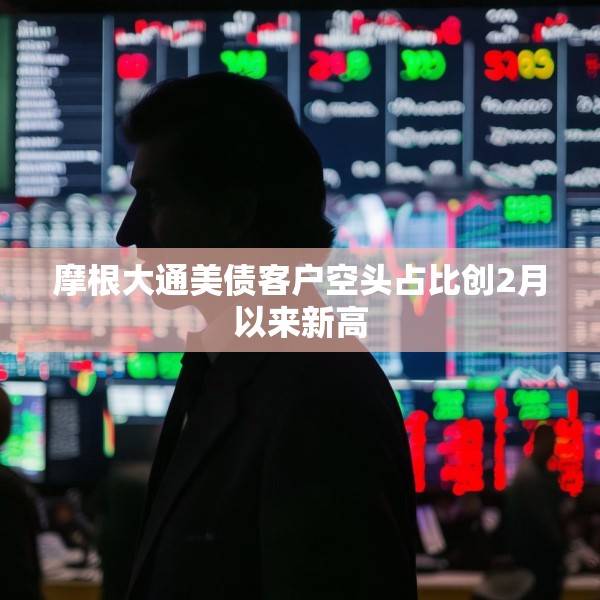 摩根大通美债客户空头占比创2月以来新高