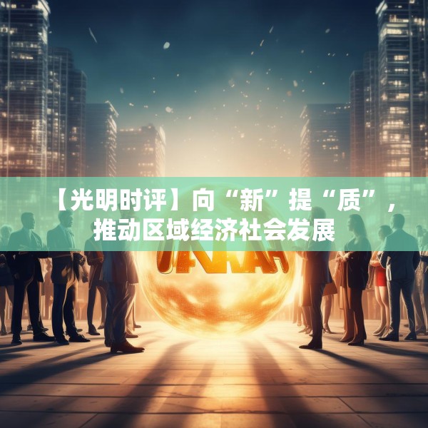 【光明时评】向“新”提“质”，推动区域经济社会发展