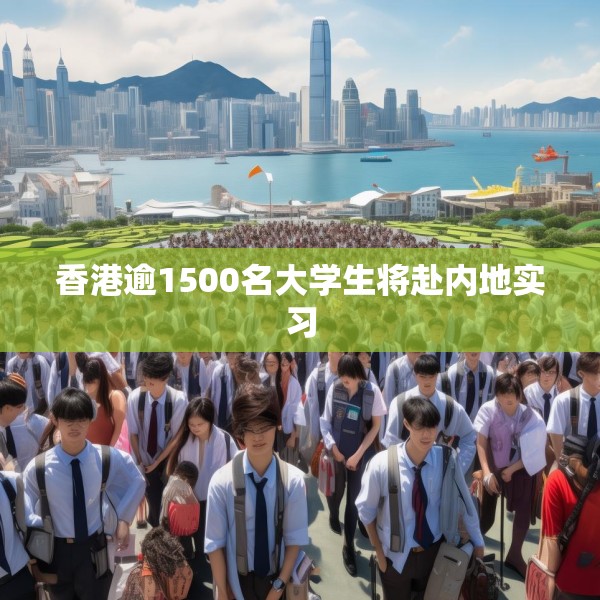 香港逾1500名大学生将赴内地实习