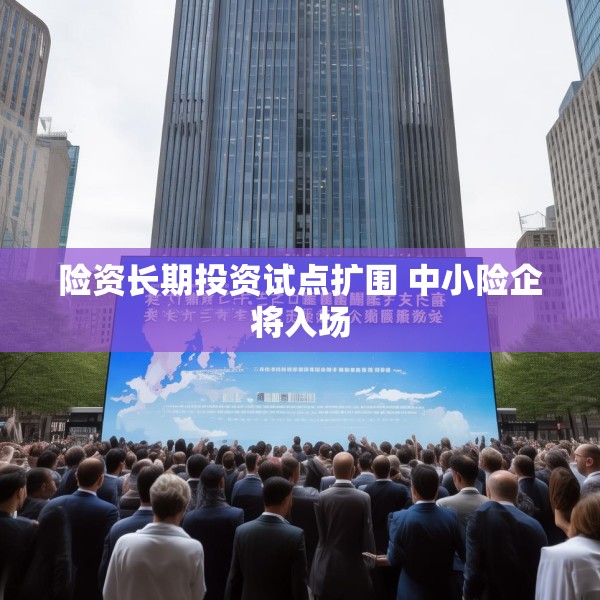 险资长期投资试点扩围 中小险企将入场