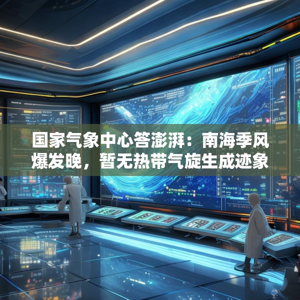 国家气象中心答澎湃：南海季风爆发晚，暂无热带气旋生成迹象