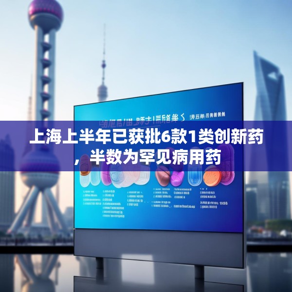 上海上半年已获批6款1类创新药，半数为罕见病用药