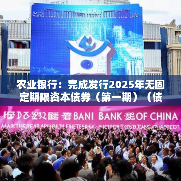 农业银行：完成发行2025年无固定期限资本债券（第一期）（债券通）