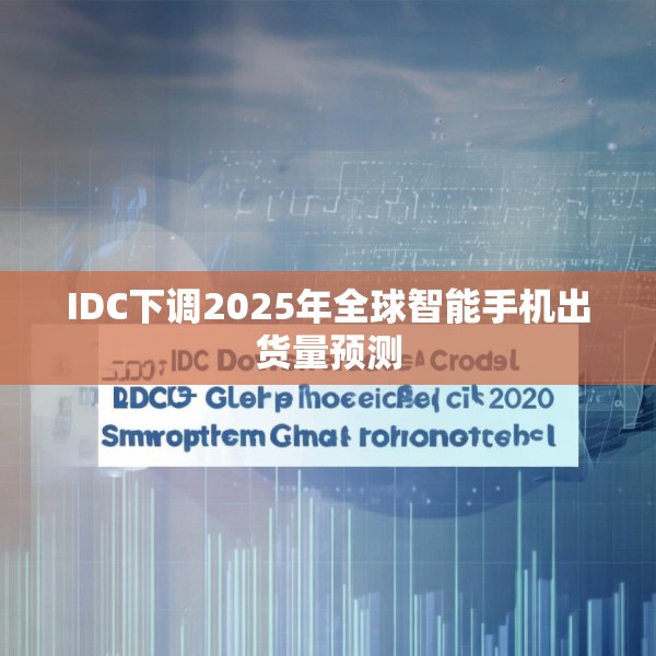 IDC下调2025年全球智能手机出货量预测