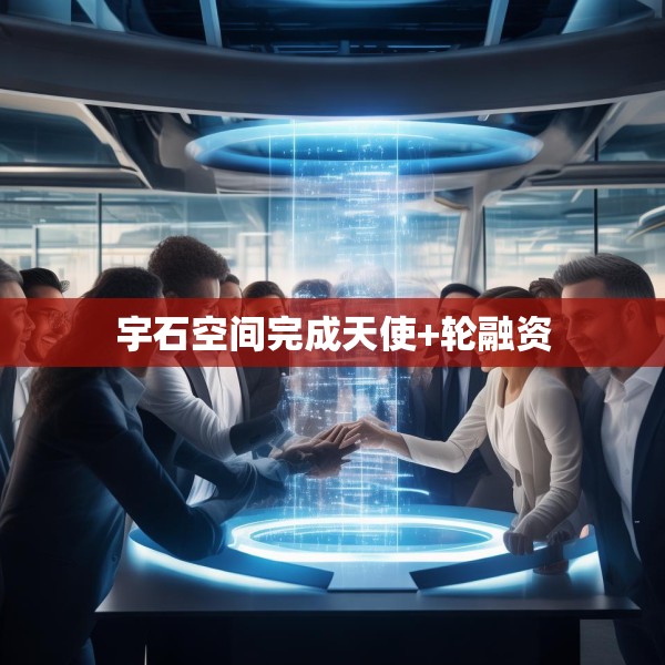 宇石空间完成天使+轮融资