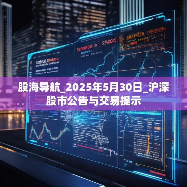 股海导航_2025年5月30日_沪深股市公告与交易提示