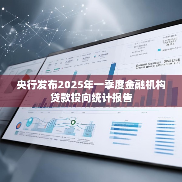 央行发布2025年一季度金融机构贷款投向统计报告