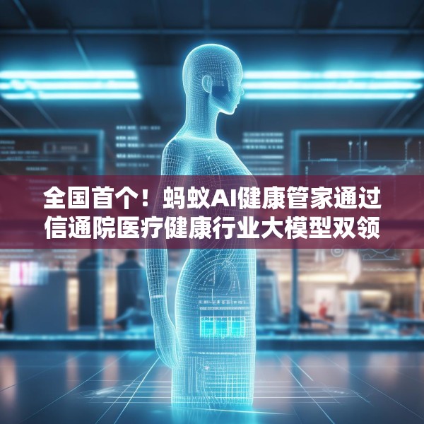 全国首个！蚂蚁AI健康管家通过信通院医疗健康行业大模型双领域可信评估